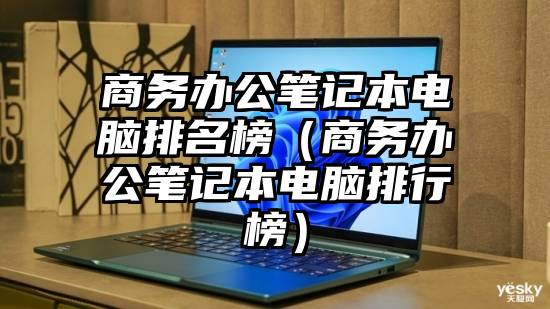 商务办公笔记本电脑排名榜（商务办公笔记本电脑排行榜）