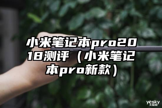 小米笔记本pro2018测评（小米笔记本pro新款）
