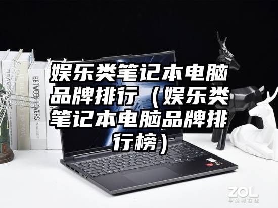 娱乐类笔记本电脑品牌排行(娱乐类笔记本电脑品牌排行榜)
