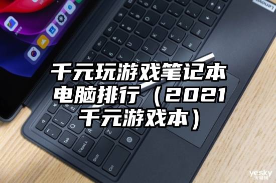 千元玩游戏笔记本电脑排行（2021千元游戏本）