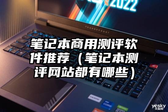 笔记本商用测评软件推荐(笔记本测评网站都有哪些)