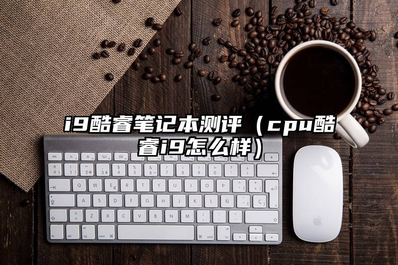 i9酷睿笔记本测评（cpu酷睿i9怎么样）