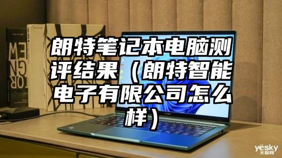 朗特笔记本电脑测评结果（朗特智能电子有限公司怎么样）