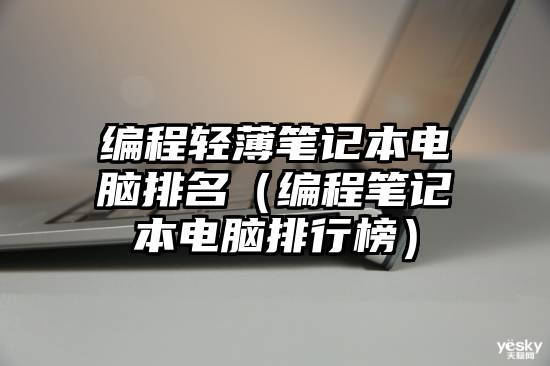 编程轻薄笔记本电脑排名（编程笔记本电脑排行榜）