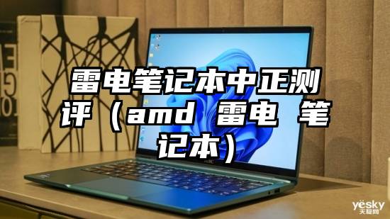 雷电笔记本中正测评(amd 雷电 笔记本)