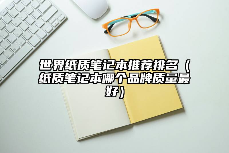 世界纸质笔记本推荐排名（纸质笔记本哪个品牌质量最好）