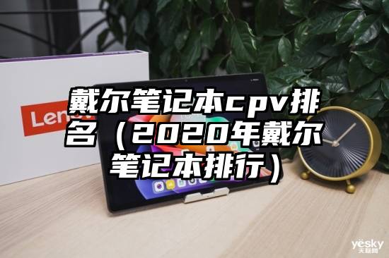戴尔笔记本cpv排名（2020年戴尔笔记本排行）