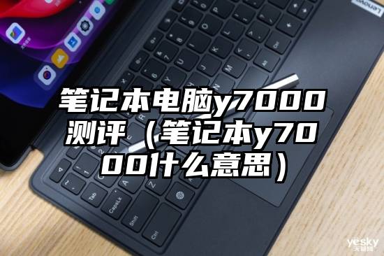 笔记本电脑y7000测评（笔记本y7000什么意思）