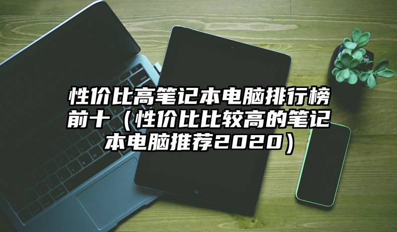 性价比高笔记本电脑排行榜前十（性价比比较高的笔记本电脑推荐2020）
