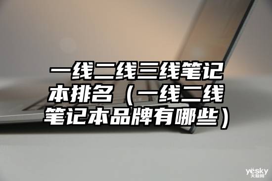 一线二线三线笔记本排名（一线二线笔记本品牌有哪些）
