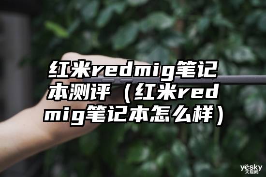 红米redmig笔记本测评(红米redmig笔记本怎么样)