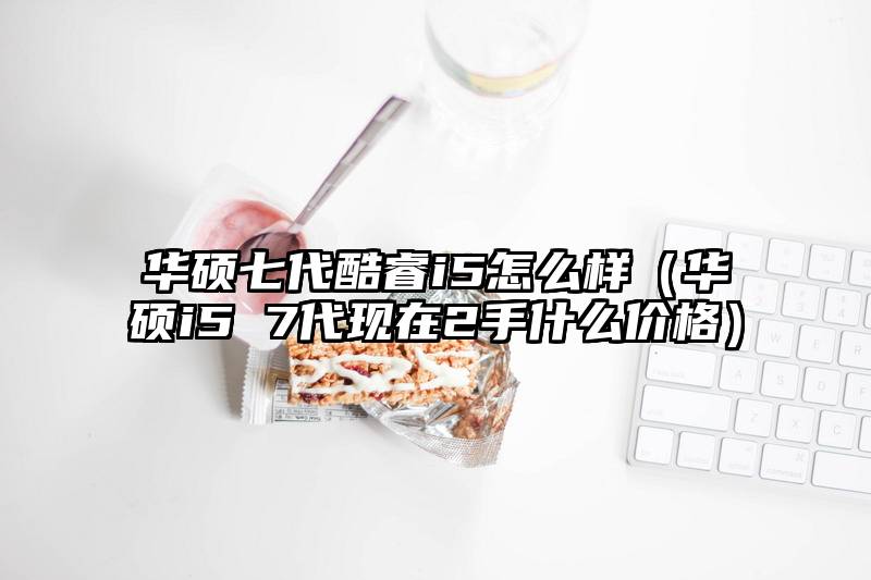 华硕七代酷睿i5怎么样（华硕i5 7代现在2手什么价格）