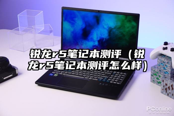 锐龙r5笔记本测评（锐龙r5笔记本测评怎么样）