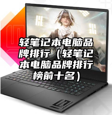 轻笔记本电脑品牌排行（轻笔记本电脑品牌排行榜前十名）