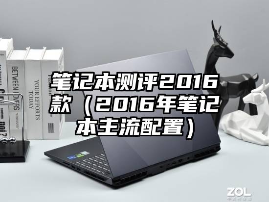 笔记本测评2016款（2016年笔记本主流配置）