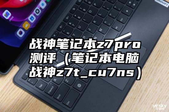 战神笔记本z7pro测评（笔记本电脑战神z7t_cu7ns）