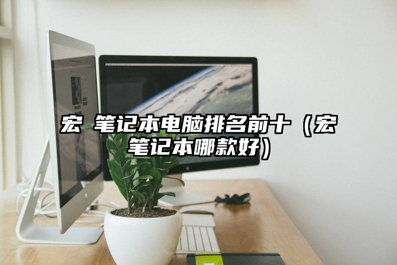 宏碁笔记本电脑排名前十（宏碁笔记本哪款好）