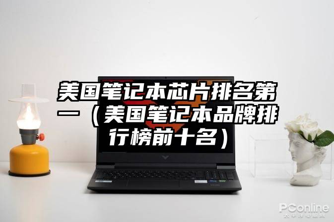 美国笔记本芯片排名第一（美国笔记本品牌排行榜前十名）