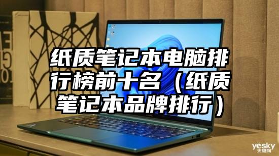 纸质笔记本电脑排行榜前十名（纸质笔记本品牌排行）