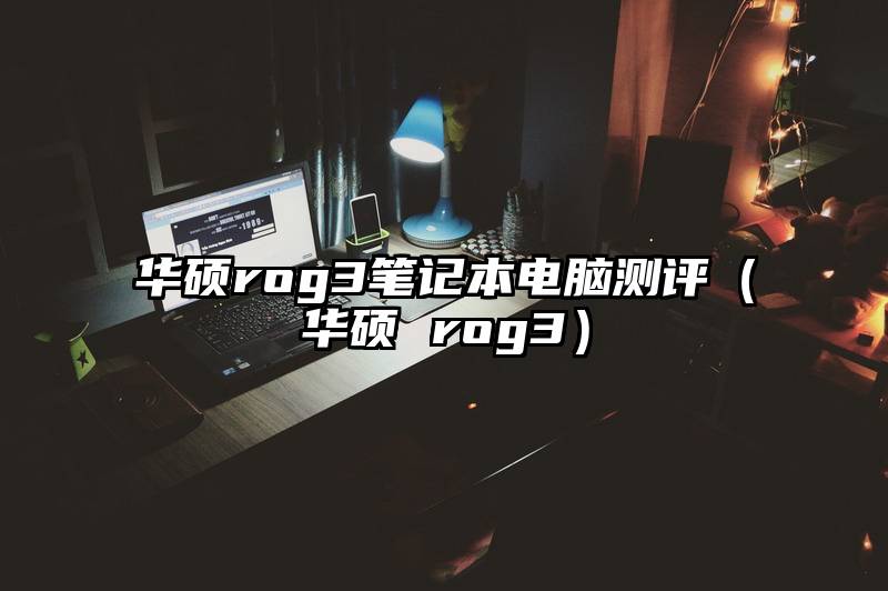 华硕rog3笔记本电脑测评（华硕 rog3）