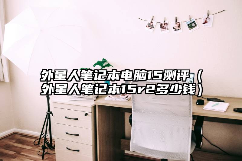 外星人笔记本电脑15测评(外星人笔记本15r2多少钱)