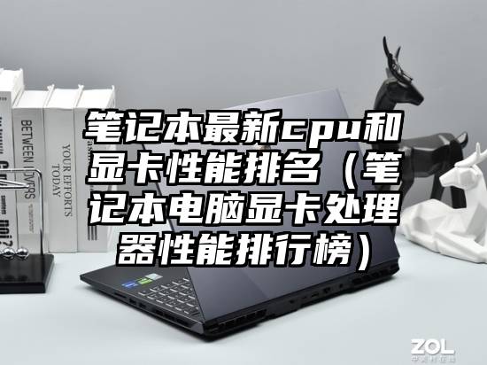 笔记本最新cpu和显卡性能排名（笔记本电脑显卡处理器性能排行榜）