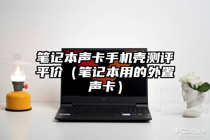笔记本声卡手机壳测评平价（笔记本用的外置声卡）