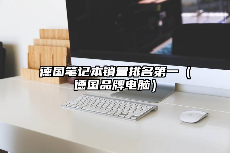 德国笔记本销量排名第一(德国品牌电脑)