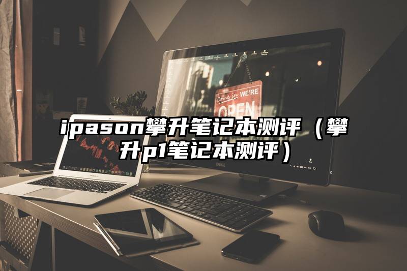 ipason攀升笔记本测评（攀升p1笔记本测评）