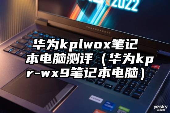 华为kplwox笔记本电脑测评（华为kpr-wx9笔记本电脑）
