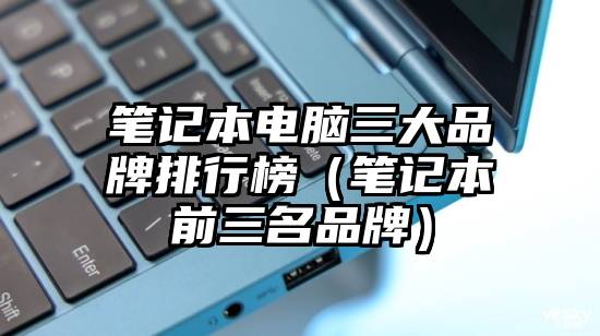 笔记本电脑三大品牌排行榜(笔记本前三名品牌)