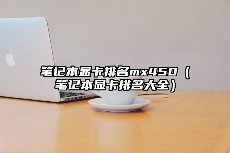 笔记本显卡排名mx450(笔记本显卡排名大全)