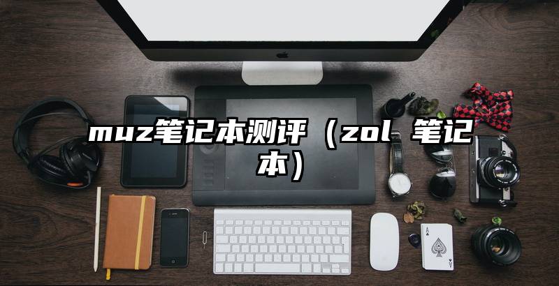 muz笔记本测评（zol 笔记本）