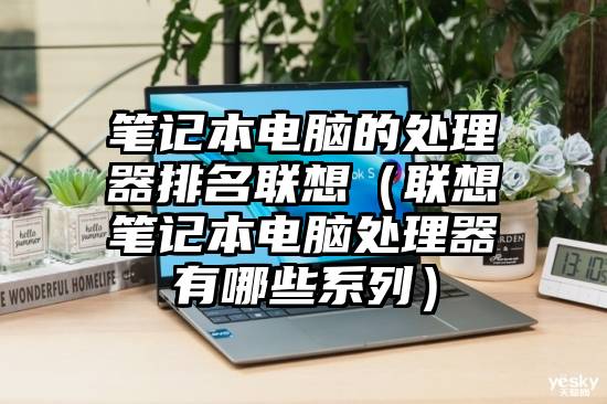 笔记本电脑的处理器排名联想（联想笔记本电脑处理器有哪些系列）