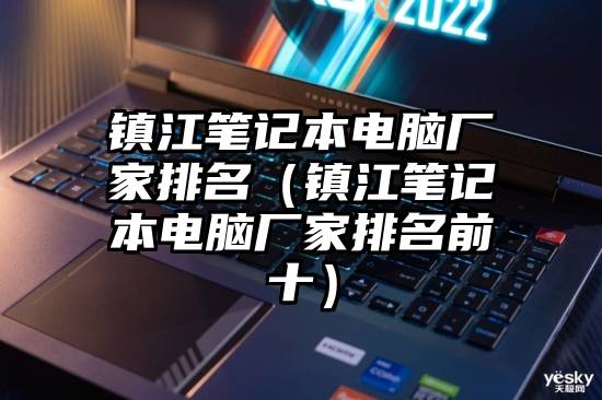 镇江笔记本电脑厂家排名(镇江笔记本电脑厂家排名前十)
