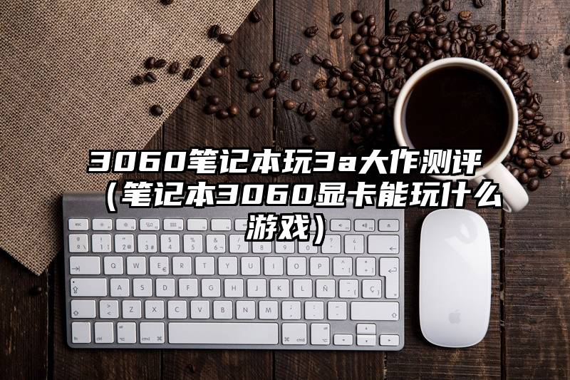 3060笔记本玩3a大作测评（笔记本3060显卡能玩什么游戏）