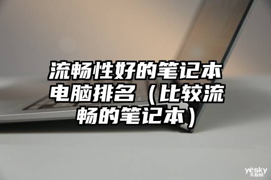 流畅性好的笔记本电脑排名(比较流畅的笔记本)