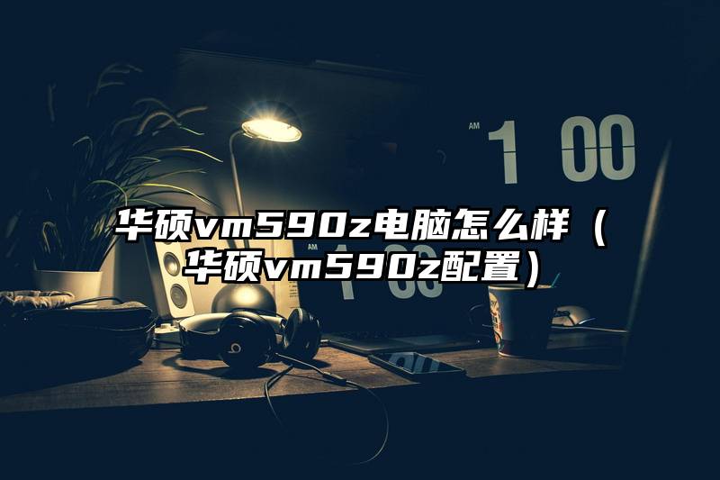华硕vm590z电脑怎么样(华硕vm590z配置)