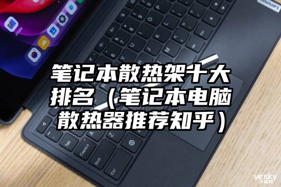 笔记本散热架十大排名（笔记本电脑散热器推荐知乎）