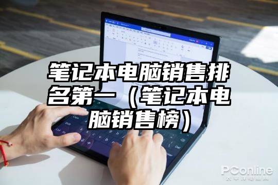 笔记本电脑销售排名第一（笔记本电脑销售榜）