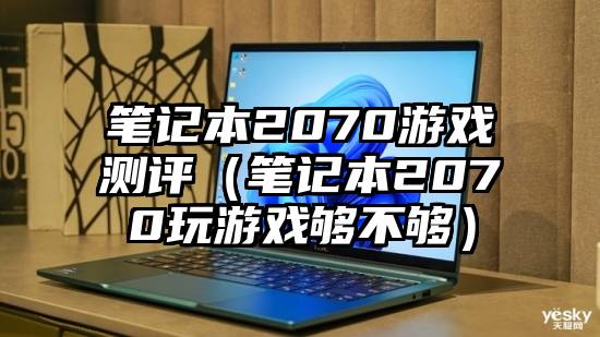 笔记本2070游戏测评(笔记本2070玩游戏够不够)
