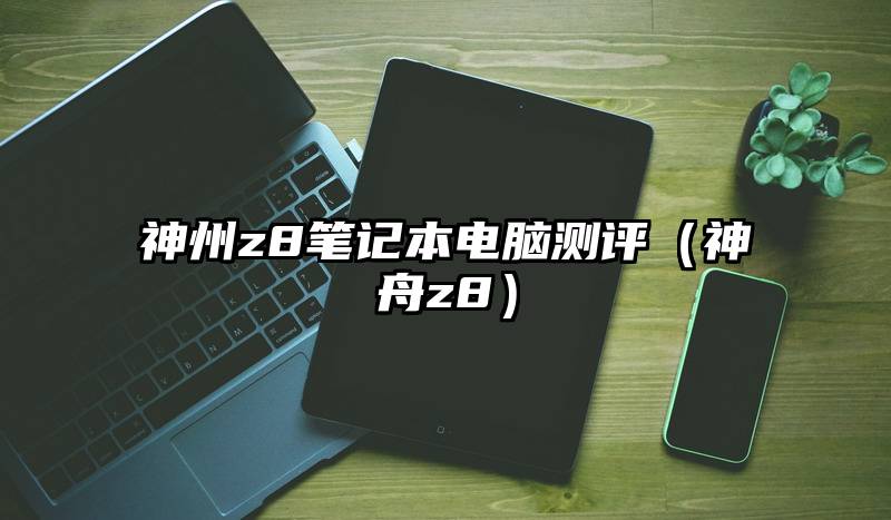 神州z8笔记本电脑测评（神舟z8）