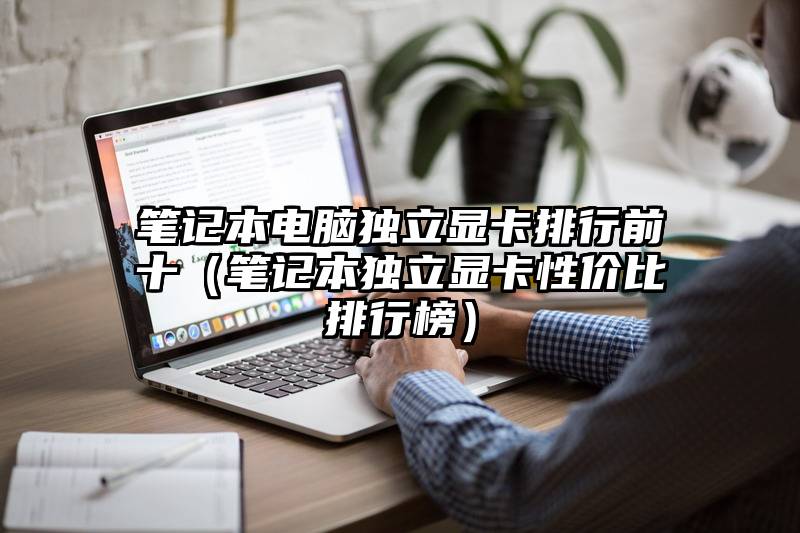 笔记本电脑独立显卡排行前十(笔记本独立显卡性价比排行榜)