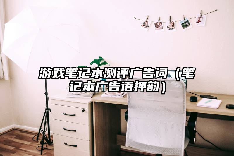 游戏笔记本测评广告词（笔记本广告语押韵）