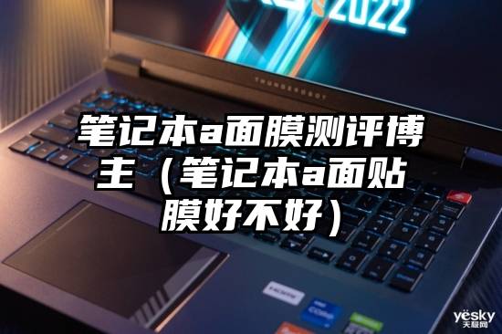 笔记本a面膜测评博主(笔记本a面贴膜好不好)