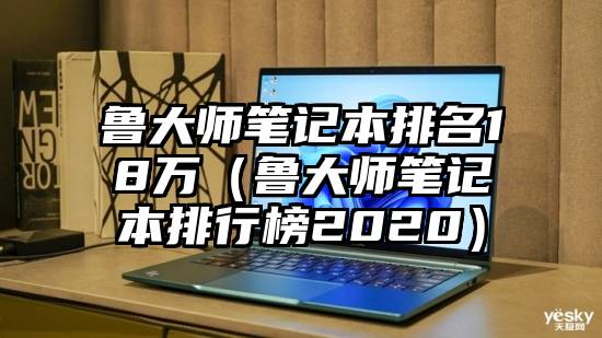 鲁大师笔记本排名18万(鲁大师笔记本排行榜2020)