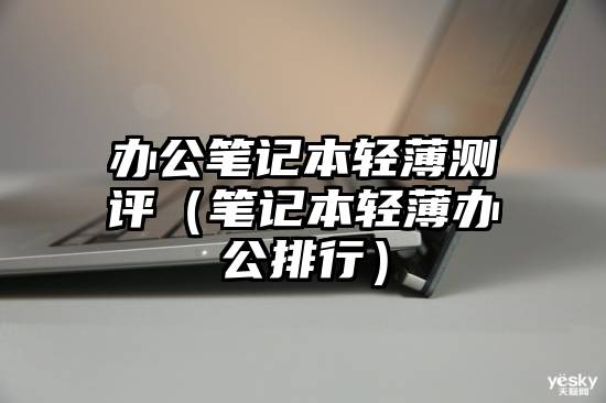 办公笔记本轻薄测评(笔记本轻薄办公排行)