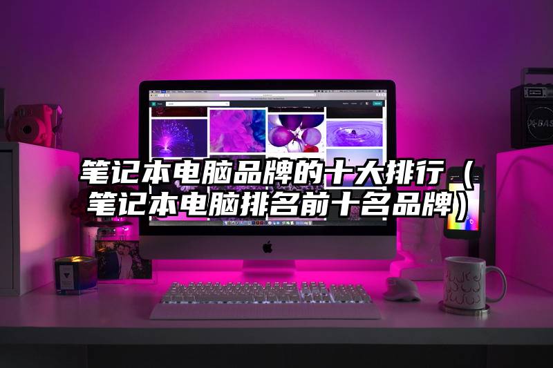笔记本电脑品牌的十大排行（笔记本电脑排名前十名品牌）