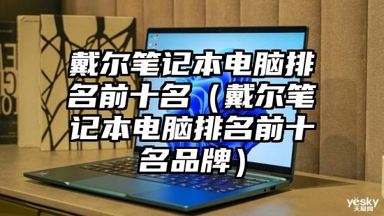 戴尔笔记本电脑排名前十名(戴尔笔记本电脑排名前十名品牌)