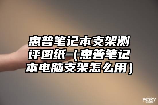 惠普笔记本支架测评图纸（惠普笔记本电脑支架怎么用）